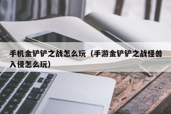 手机金铲铲之战怎么玩（手游金铲铲之战怪兽入侵怎么玩）