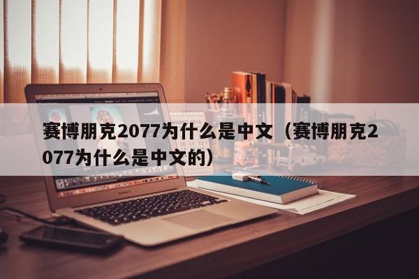 赛博朋克2077为什么是中文（赛博朋克2077为什么是中文的）