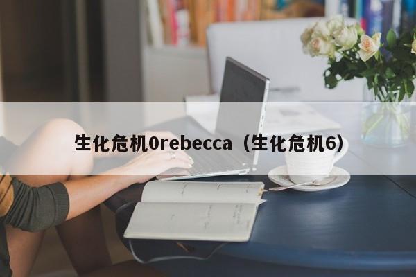 生化危机0rebecca（生化危机6）