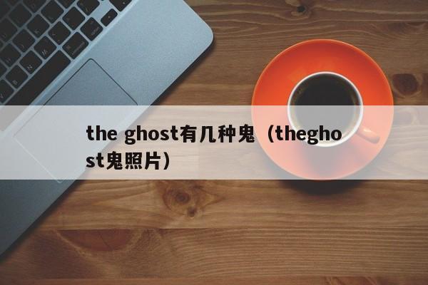 the ghost有几种鬼（theghost鬼照片）