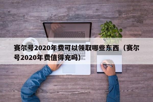 赛尔号2020年费可以领取哪些东西（赛尔号2020年费值得充吗）