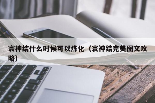 寰神结什么时候可以炼化（寰神结完美图文攻略）